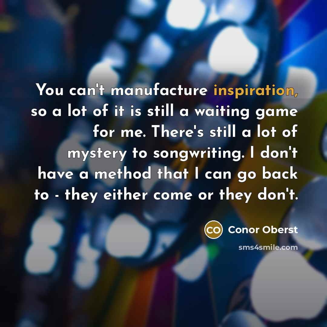 “You can't manufacture inspiration, so a lot of it is…” quote by Conor Oberst