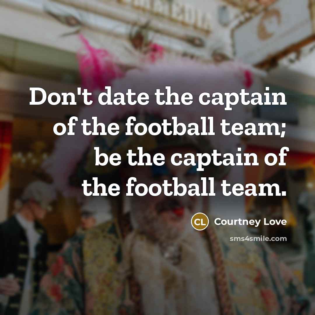 “Don't date the captain of the football team; be the captain of the football team.” quote by Courtney Love