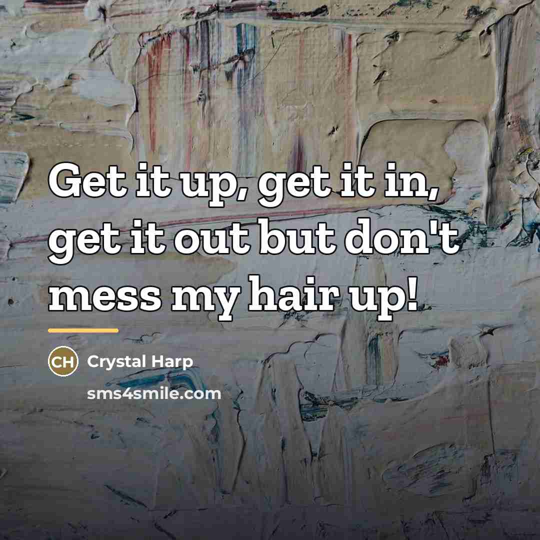 “Get it up, get it in, get it out but…” quote by Crystal Harp