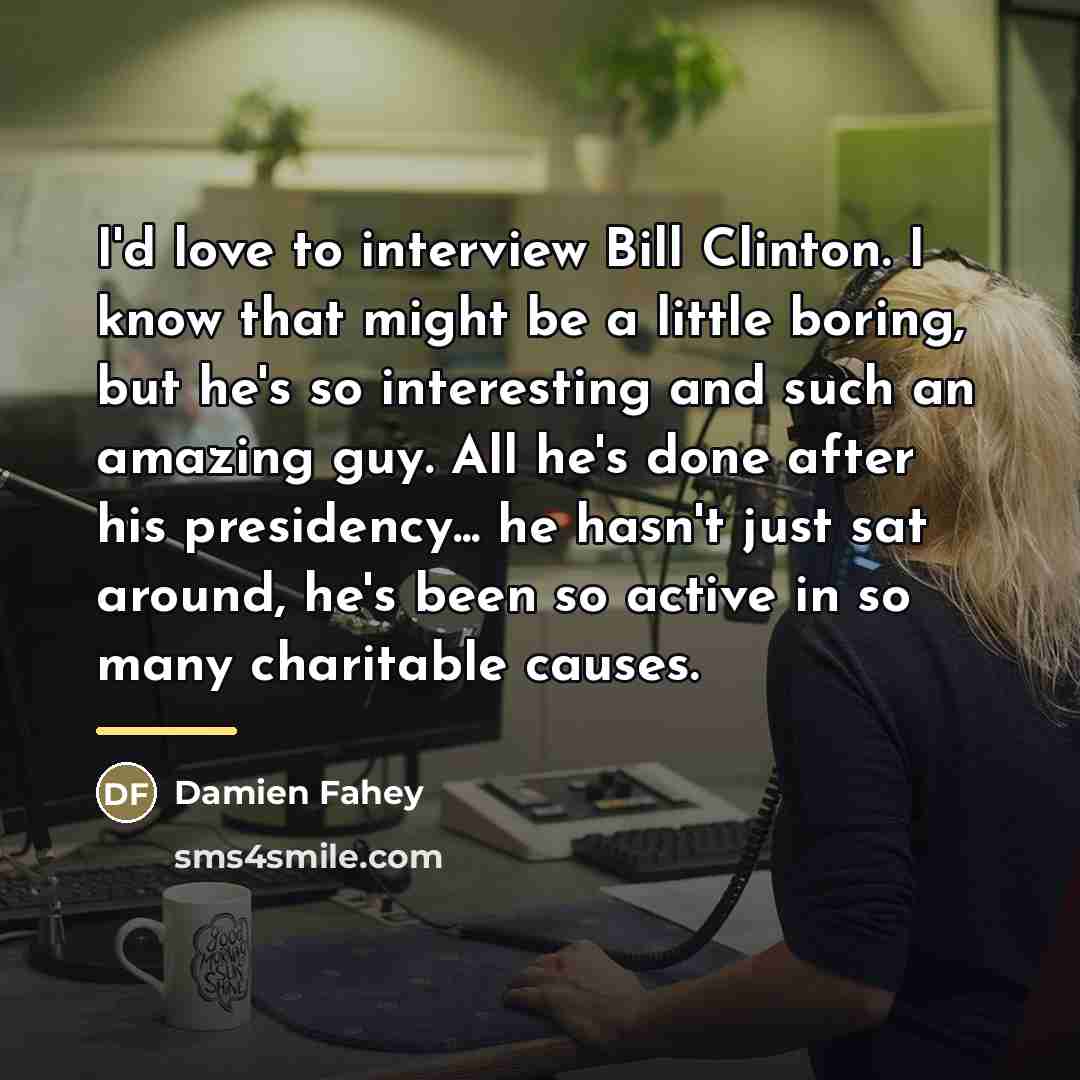 “I'd love to interview Bill Clinton. I know that might…” quote by Damien Fahey