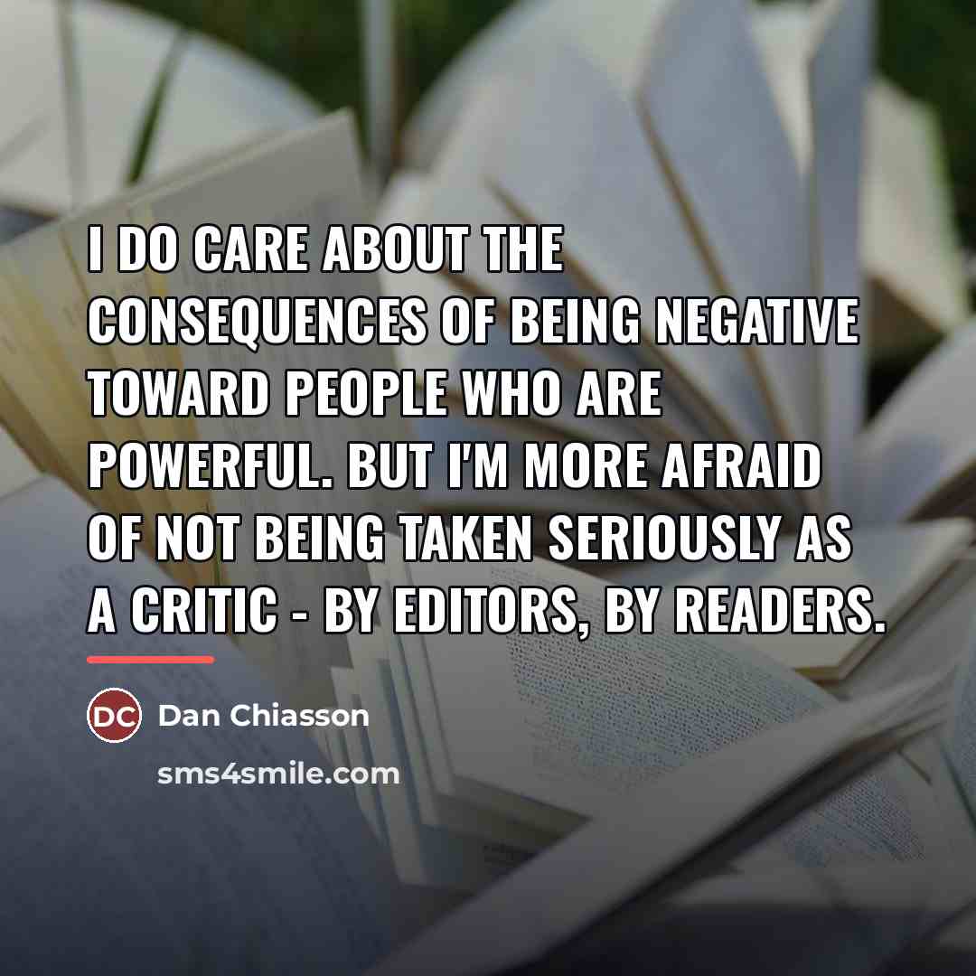 “I do care about the consequences of being negative toward…” quote by Dan Chiasson