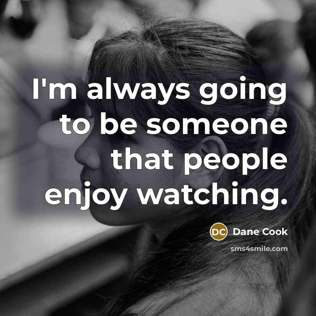 “I'm always going to be someone that people enjoy watching.…” quote by Dane Cook