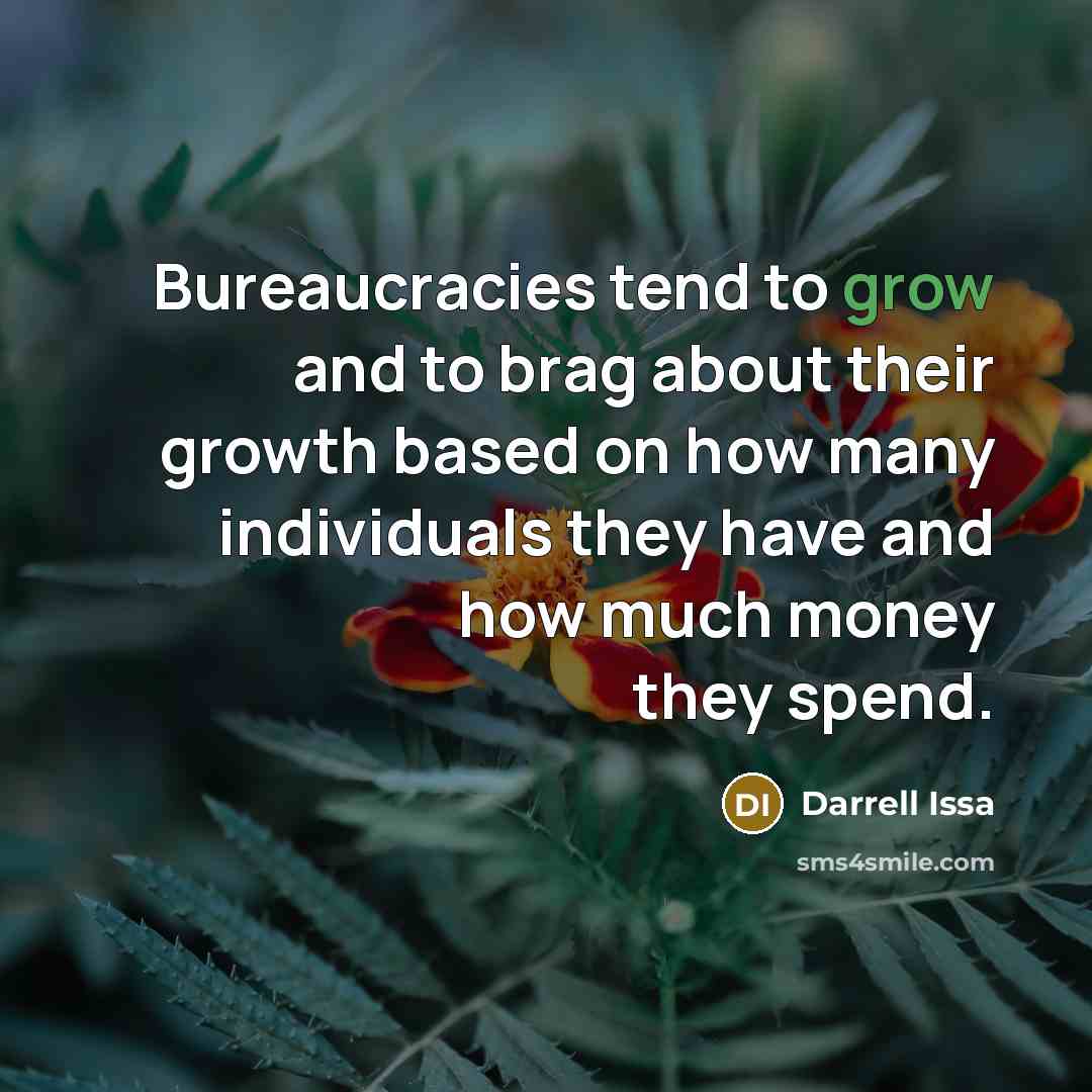 “Bureaucracies tend to grow and to brag about their growth…” quote by Darrell Issa