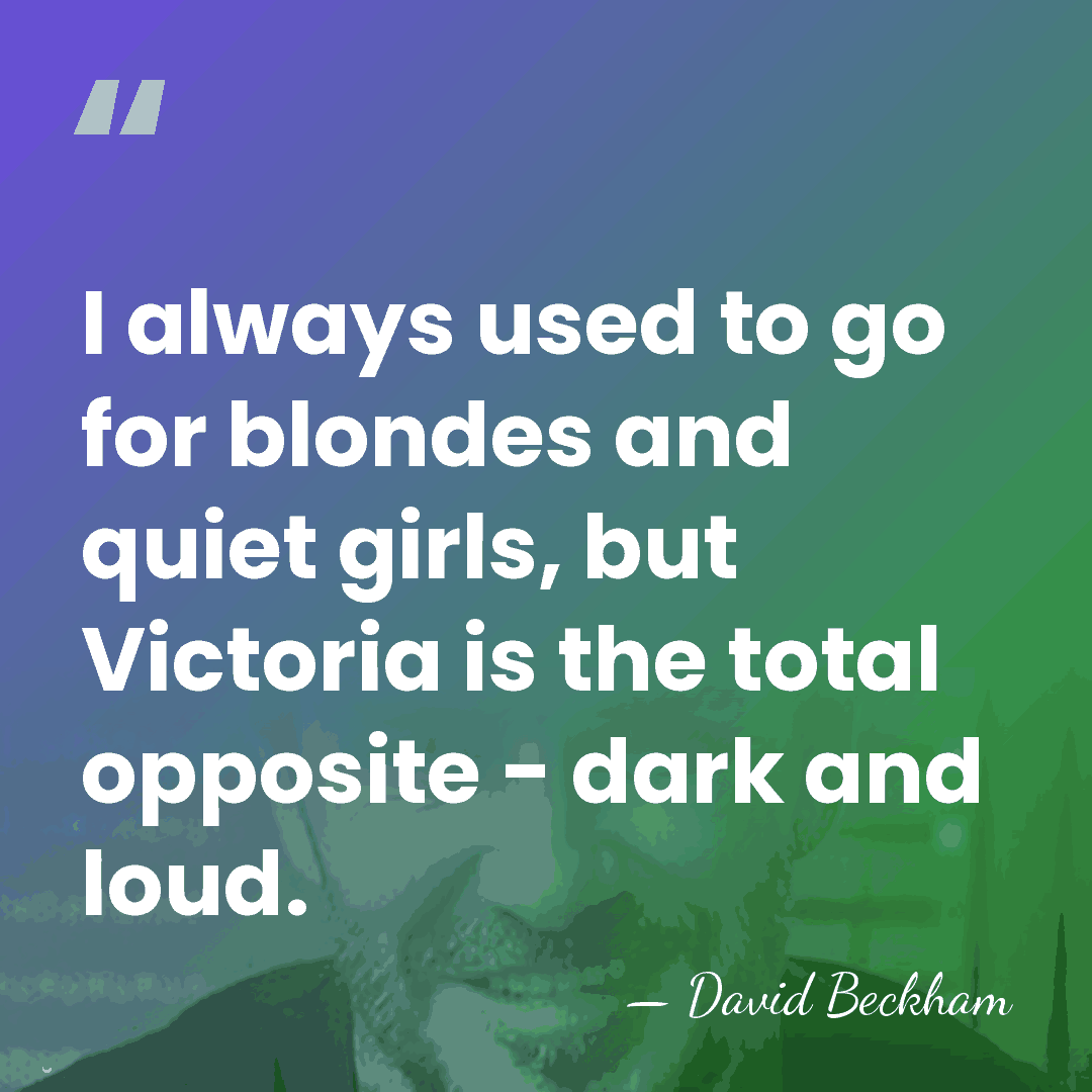 I always used to go for blondes and quiet girls, but Victoria&hellip; - David Beckham