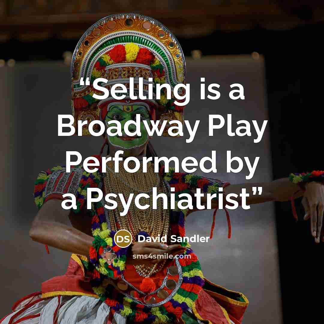 “Selling is a Broadway Play Performed by a Psychiatrist” quote by David Sandler
