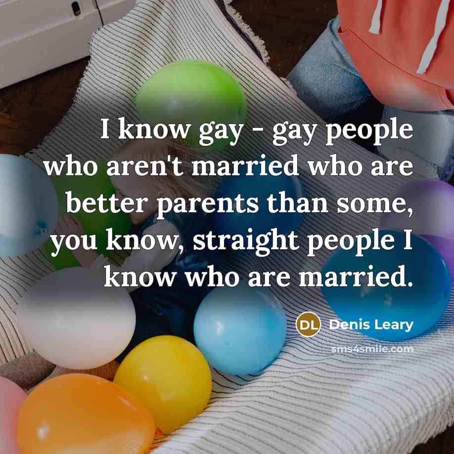 “I know gay - gay people who aren't married who…” quote by Denis Leary