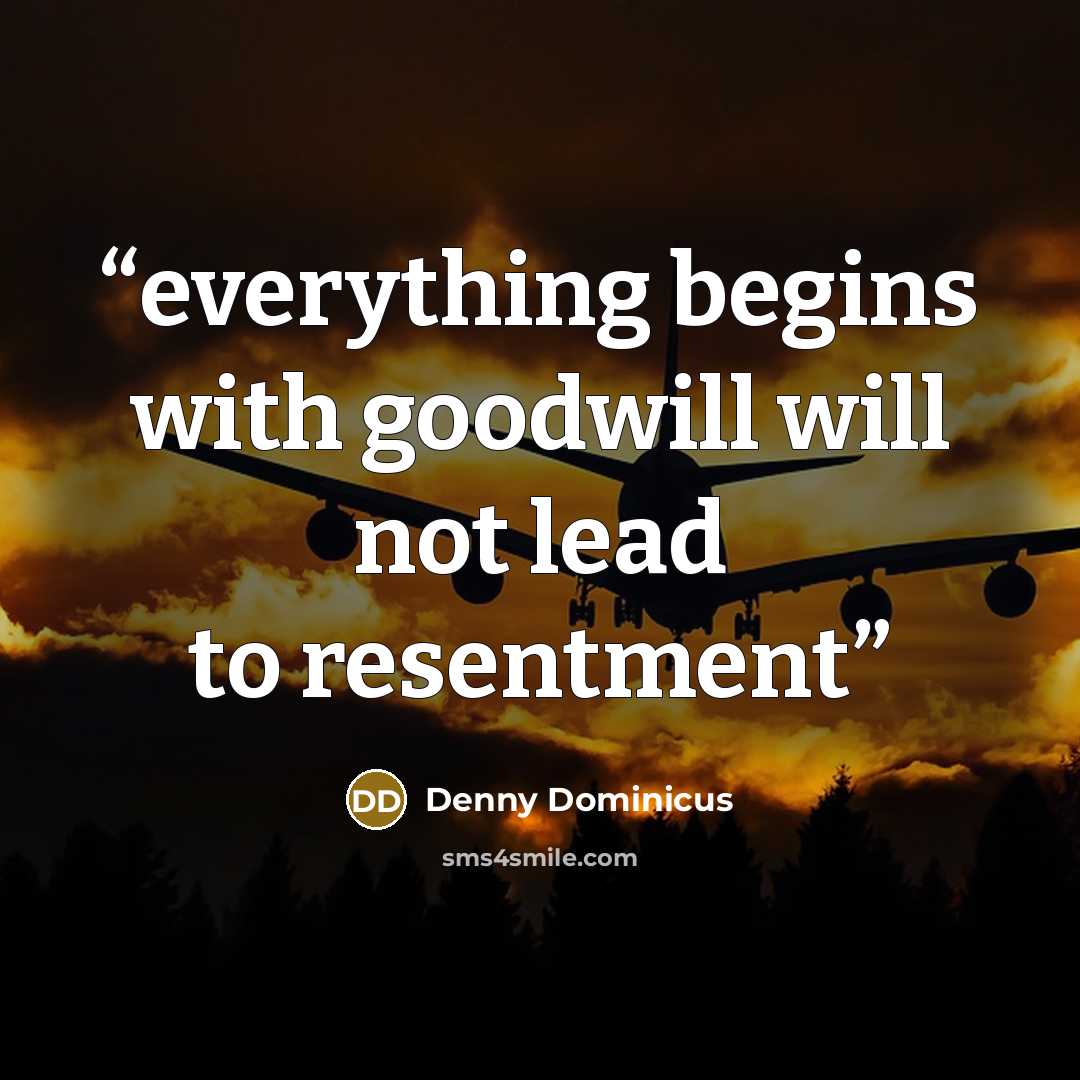 “everything begins with goodwill will not lead to resentment” quote by Denny Dominicus