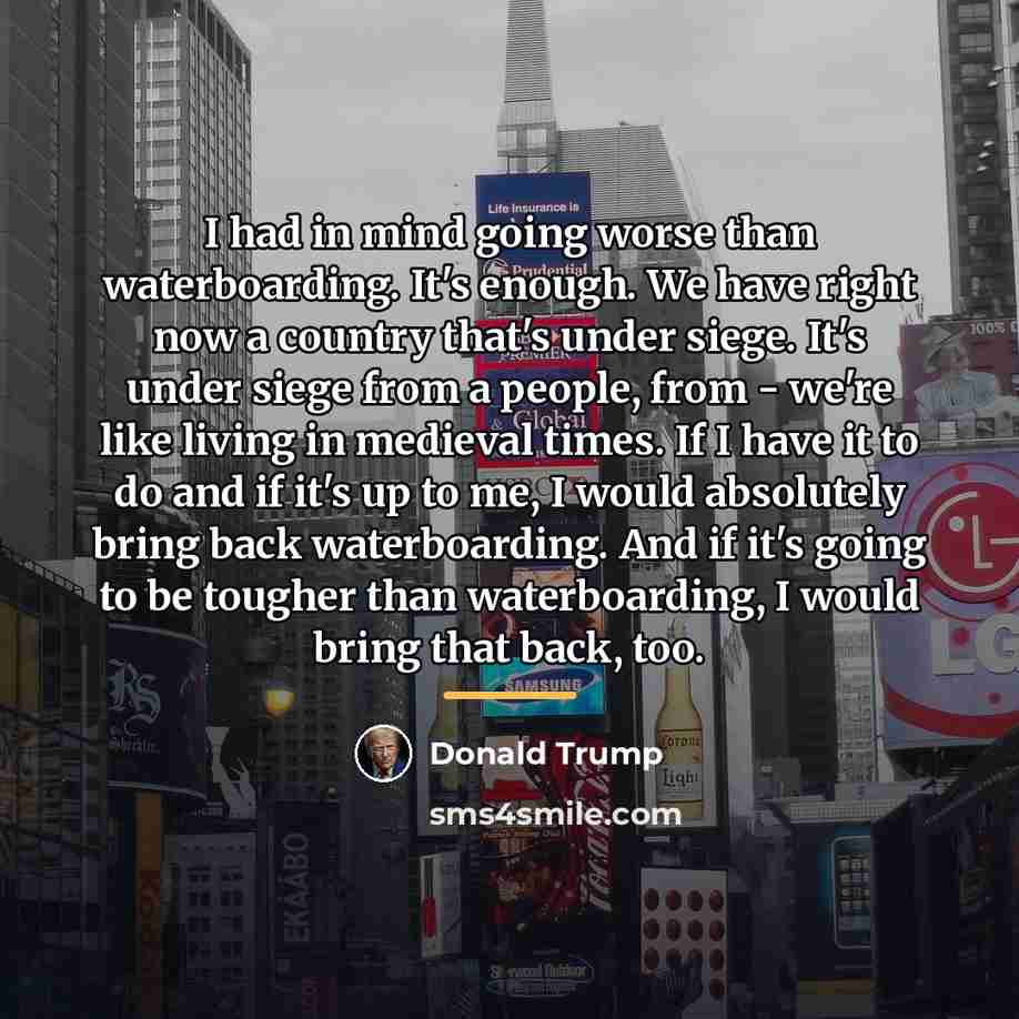 “I had in mind going worse than waterboarding. It's enough.…” quote by Donald Trump