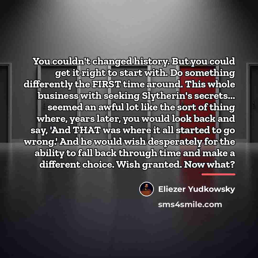 “You couldn't changed history. But you could get it right…” quote by Eliezer Yudkowsky
