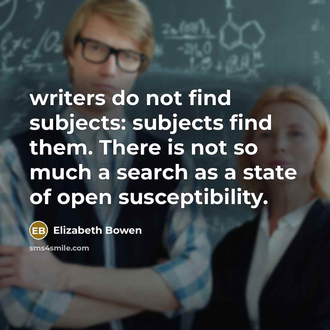 “writers do not find subjects: subjects find them. There is…” quote by Elizabeth Bowen