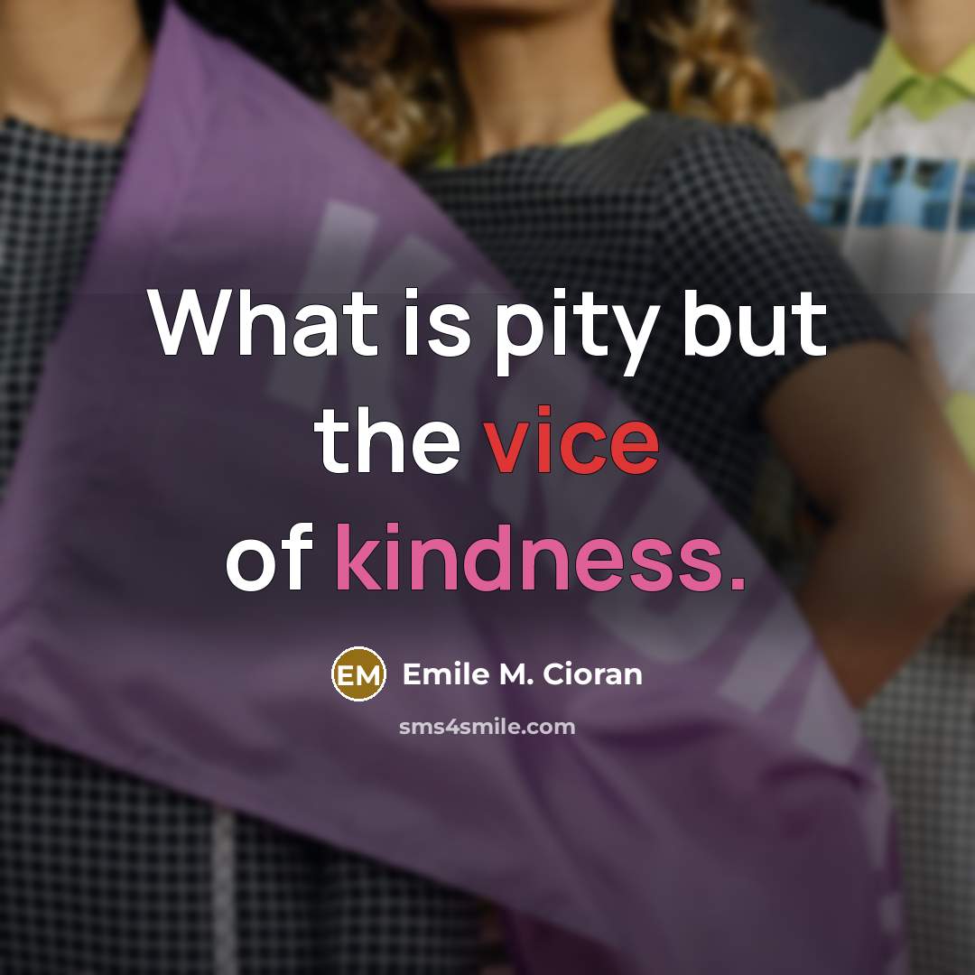 “What is pity but the vice of kindness.…” quote by Emile M. Cioran
