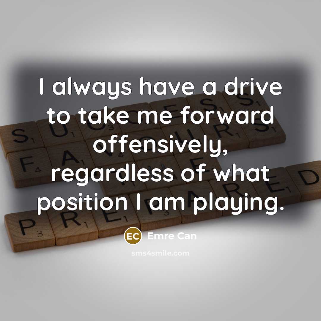 “I always have a drive to take me forward offensively,…” quote by Emre Can