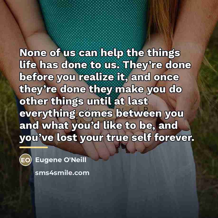 “None of us can help the things life has done…” quote by Eugene O'Neill