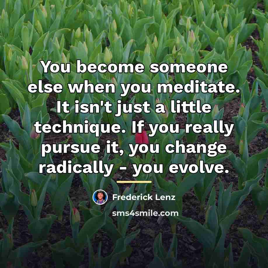 “You become someone else when you meditate. It isn't just…” quote by Frederick Lenz