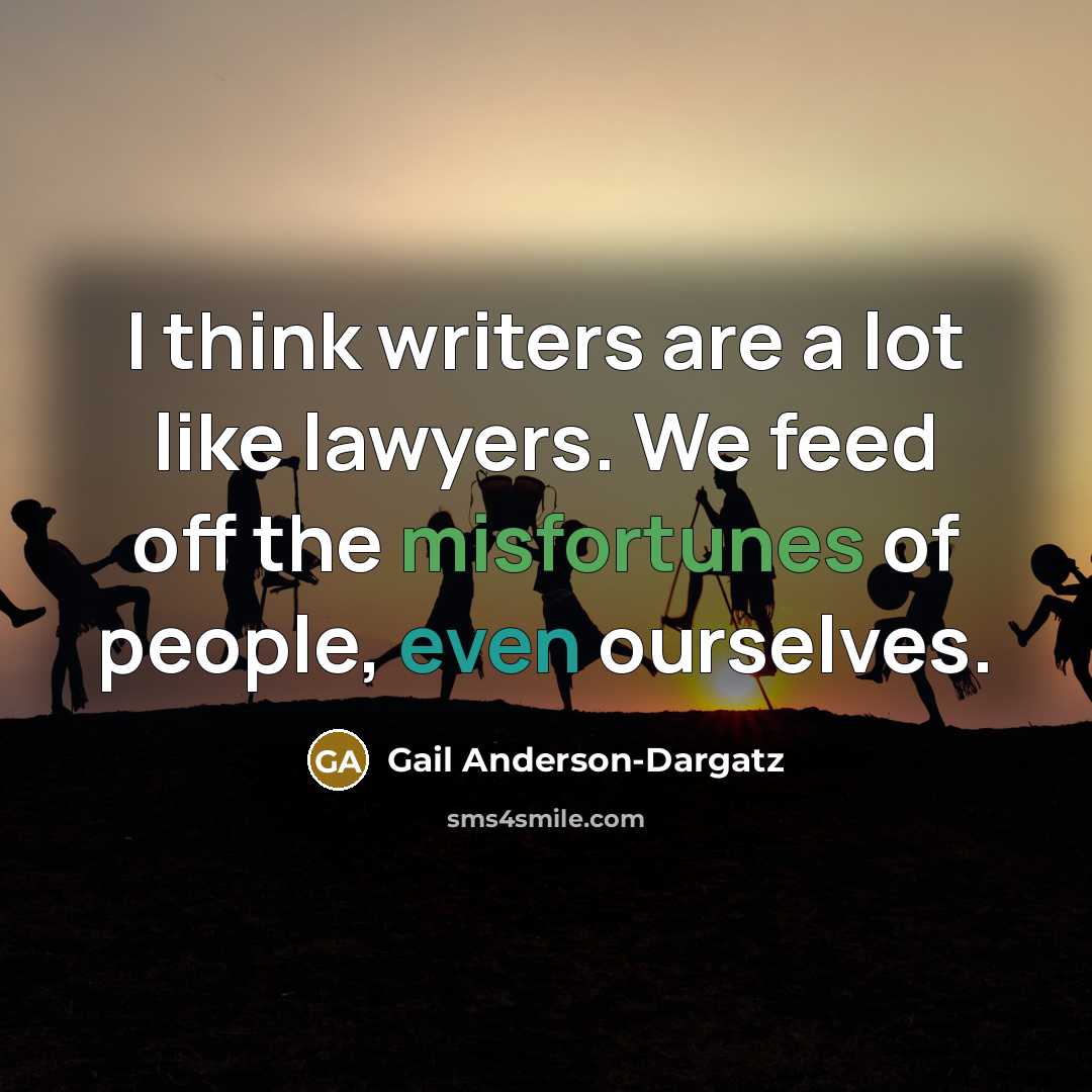 “I think writers are a lot like lawyers. We feed…” quote by Gail Anderson-Dargatz