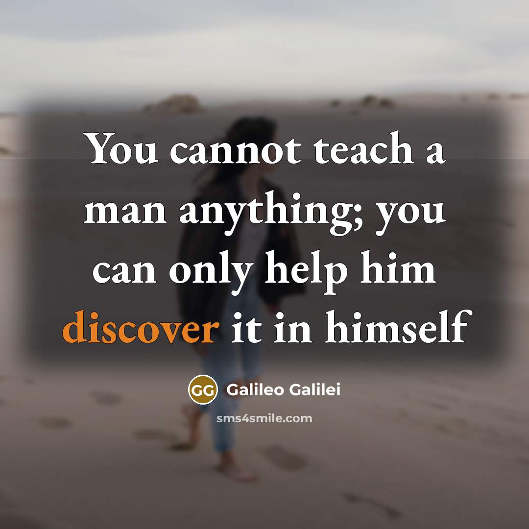 “You cannot teach a man anything; you can only help him discover it in himself” quote by Galileo Galilei