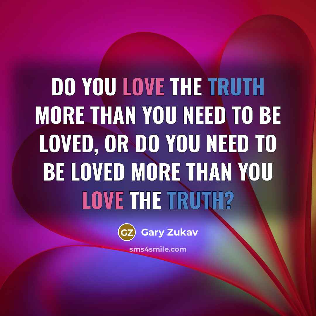 “Do you love the truth more than you need to…” quote by Gary Zukav