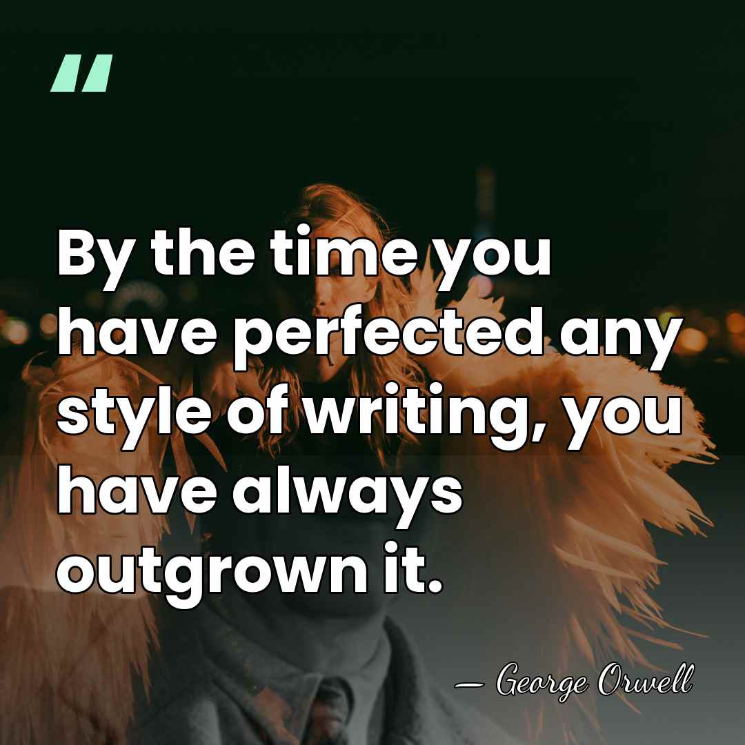 By the time you have perfected any style of writing, you have&hellip; - George Orwell