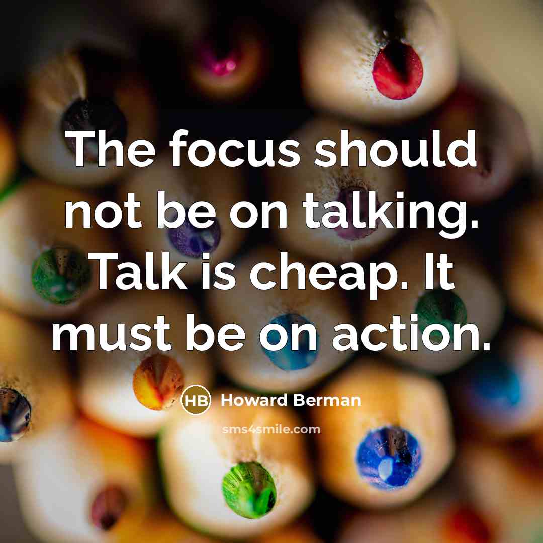 “The focus should not be on talking. Talk is cheap.…” quote by Howard Berman