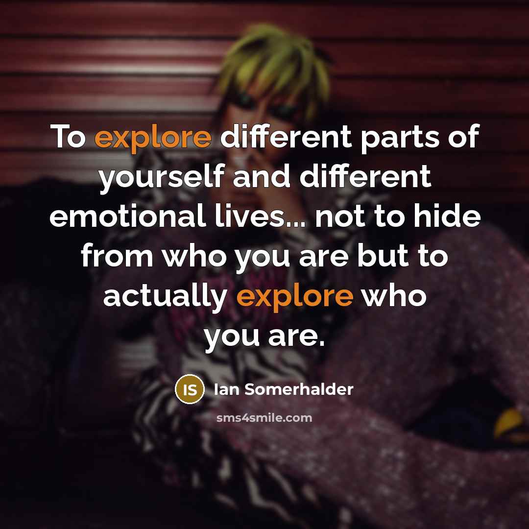 “To explore different parts of yourself and different emotional lives...…” quote by Ian Somerhalder