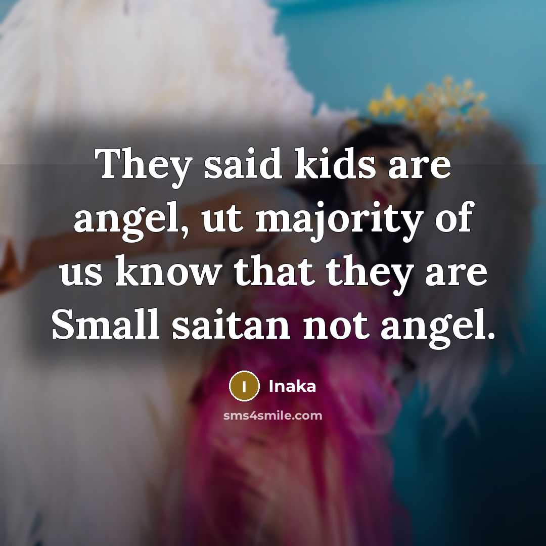 “They said kids are angel, ut majority of us know…” quote by Inaka