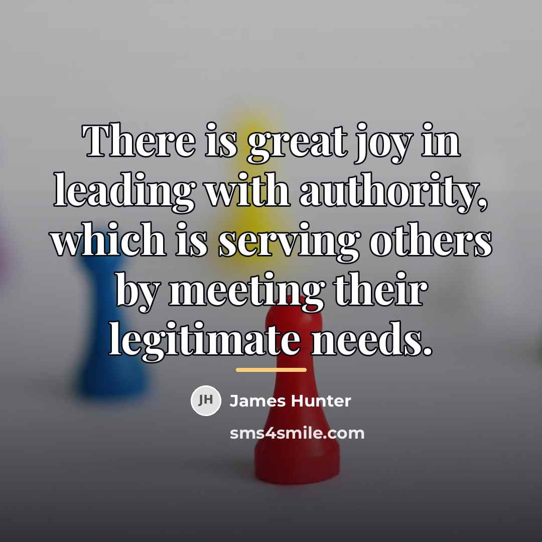 “There is great joy in leading with authority, which is…” quote by James Hunter