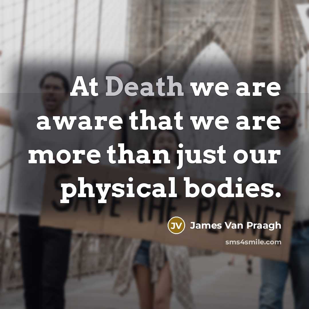 “At Death we are aware that we are more than just our physical bodies.” quote by James Van Praagh