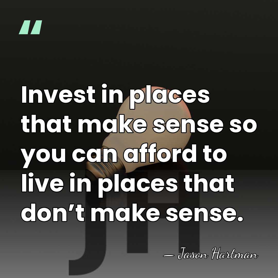 Invest in places that make sense so you can afford to live&hellip; - Jason Hartman