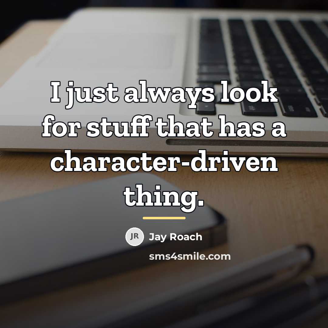 “I just always look for stuff that has a character-driven…” quote by Jay Roach