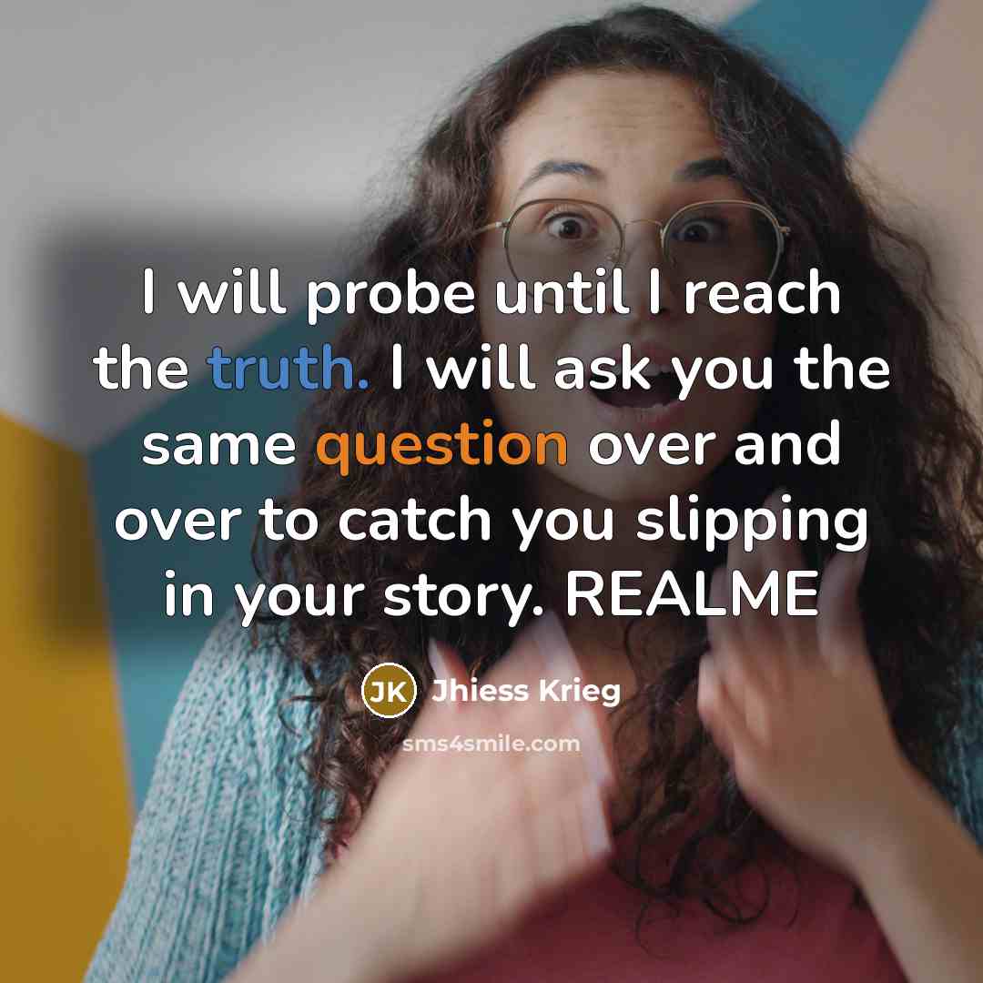 “I will probe until I reach the truth. I will ask you the same question over and over to catch you slipping in your story. REALME” quote by Jhiess Krieg