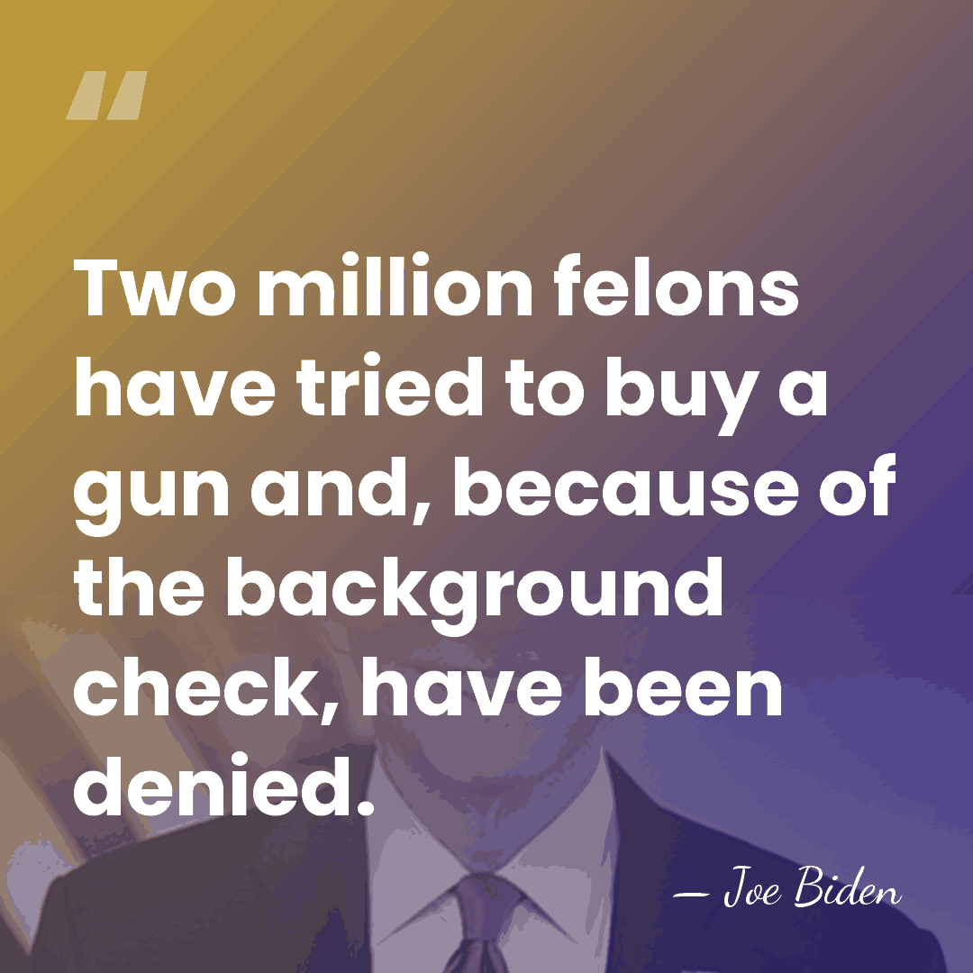 Two million felons have tried to buy a gun and, because of&hellip; - Joe Biden