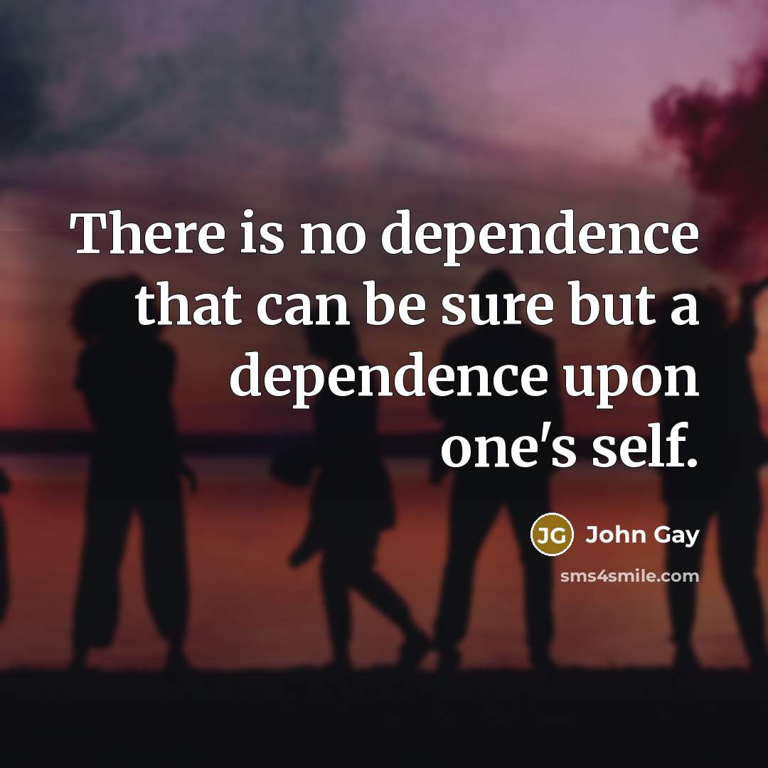 “There is no dependence that can be sure but a…” quote by John Gay