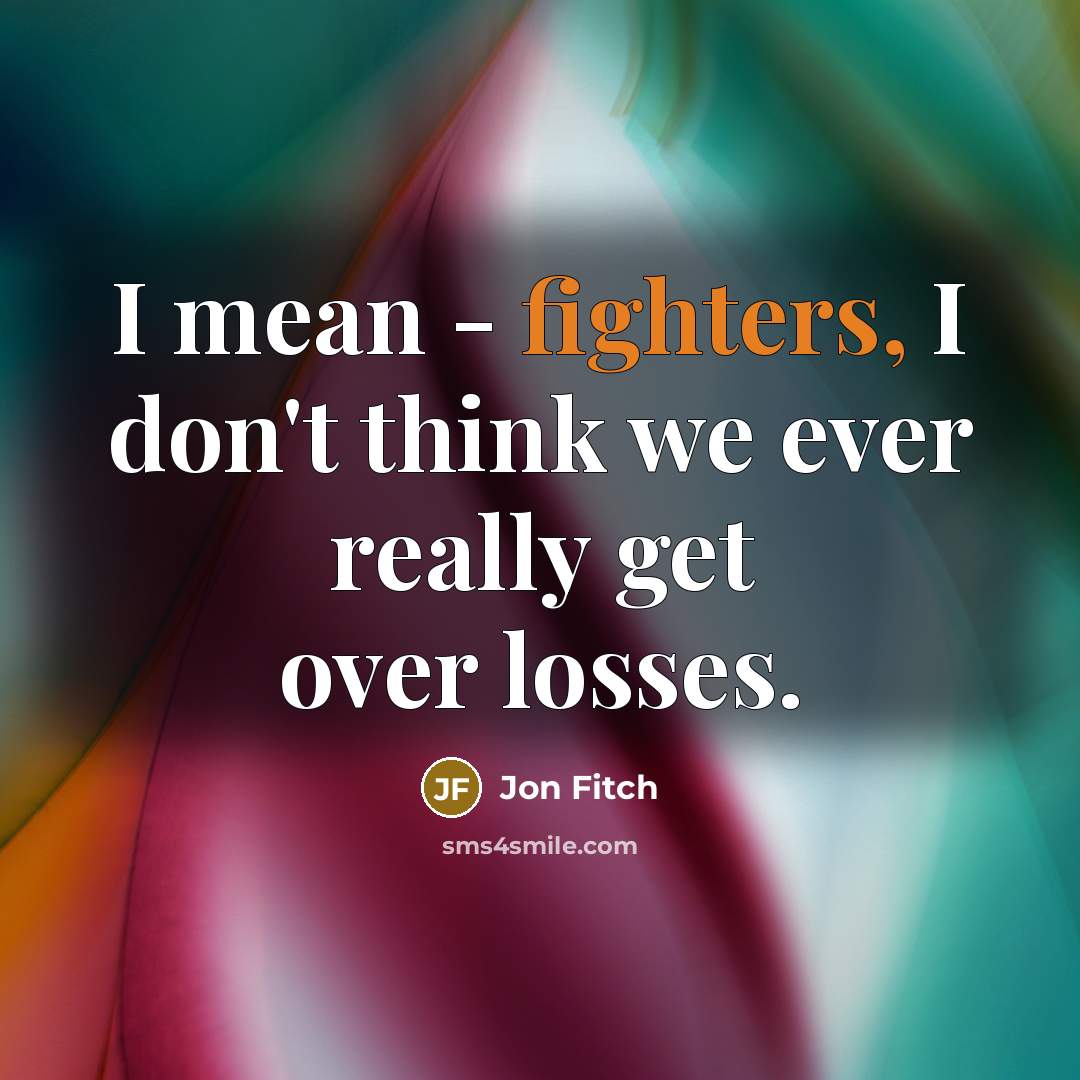 “I mean - fighters, I don't think we ever really get over losses.” quote by Jon Fitch