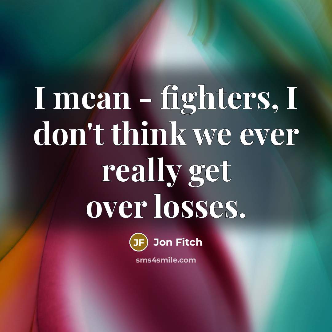 “I mean - fighters, I don't think we ever really…” quote by Jon Fitch