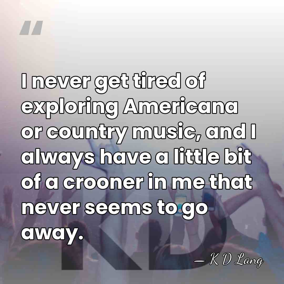 I never get tired of exploring Americana or country music, and I&hellip; - K D Lang