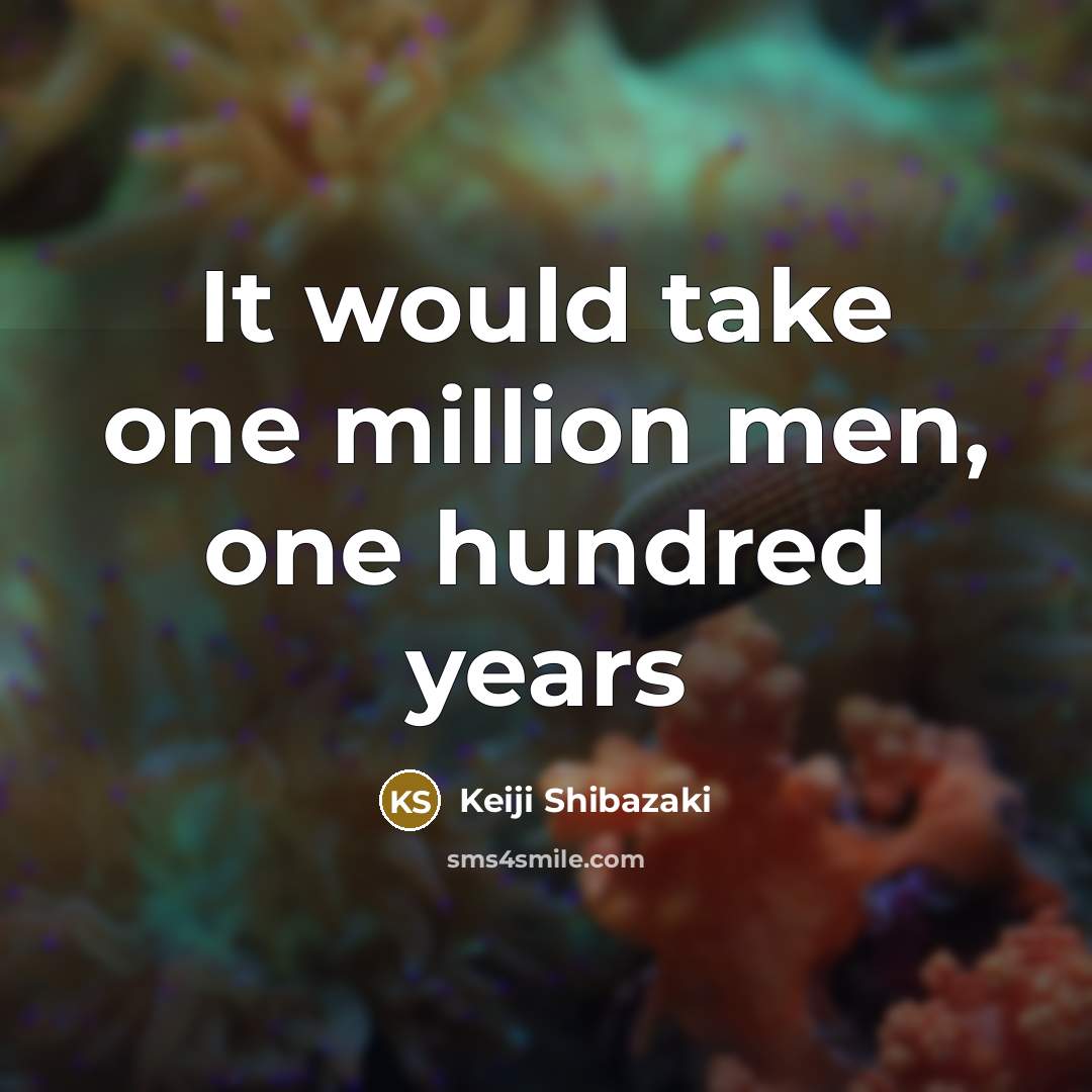 “It would take one million men, one hundred years” quote by Keiji Shibazaki