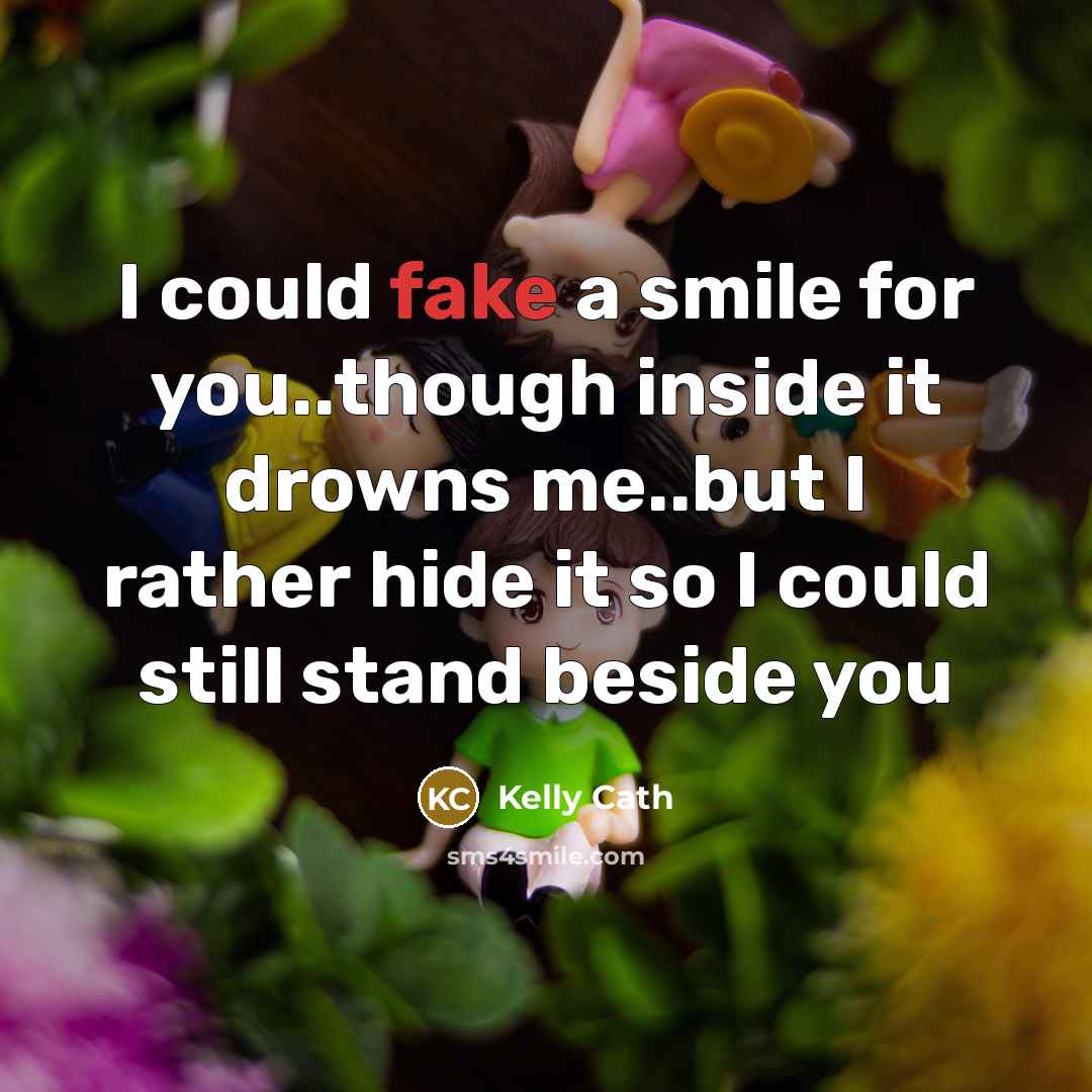 “I could fake a smile for you..though inside it drowns…” quote by Kelly Cath