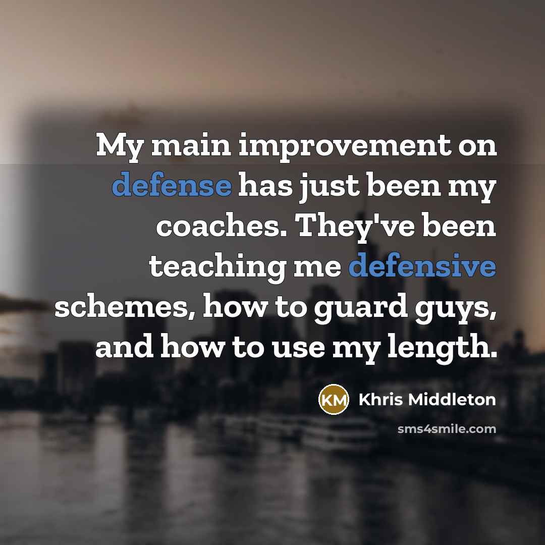 “My main improvement on defense has just been my coaches. They've been teaching me defensive schemes, how to guard guys, and how to use my length.” quote by Khris Middleton
