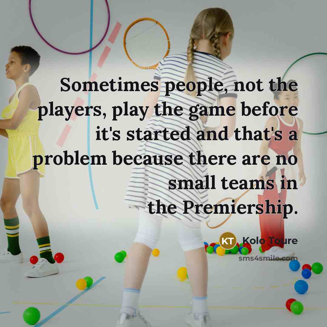 “Sometimes people, not the players, play the game before it's…” quote by Kolo Toure