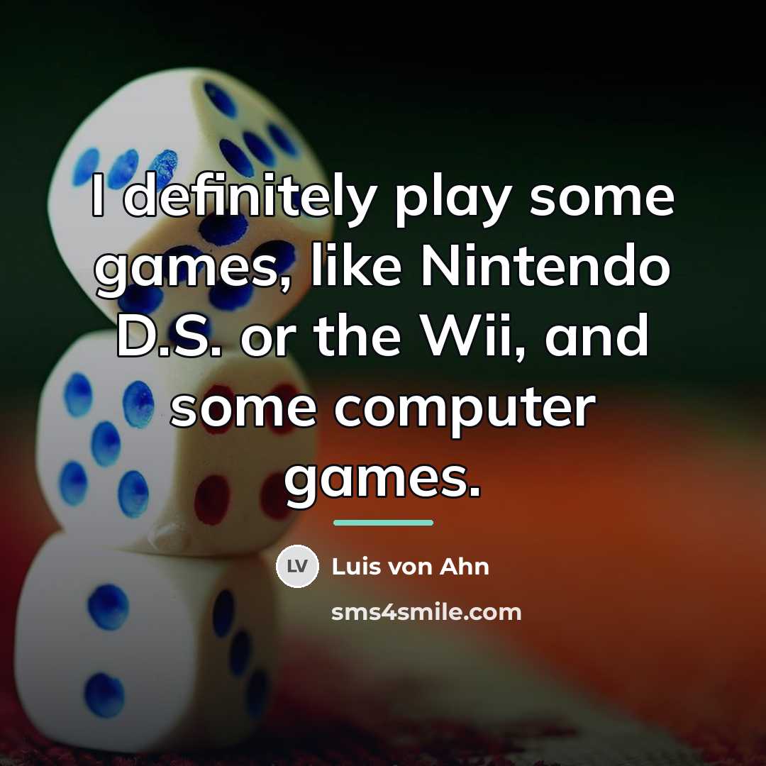 “I definitely play some games, like Nintendo D.S. or the…” quote by Luis von Ahn