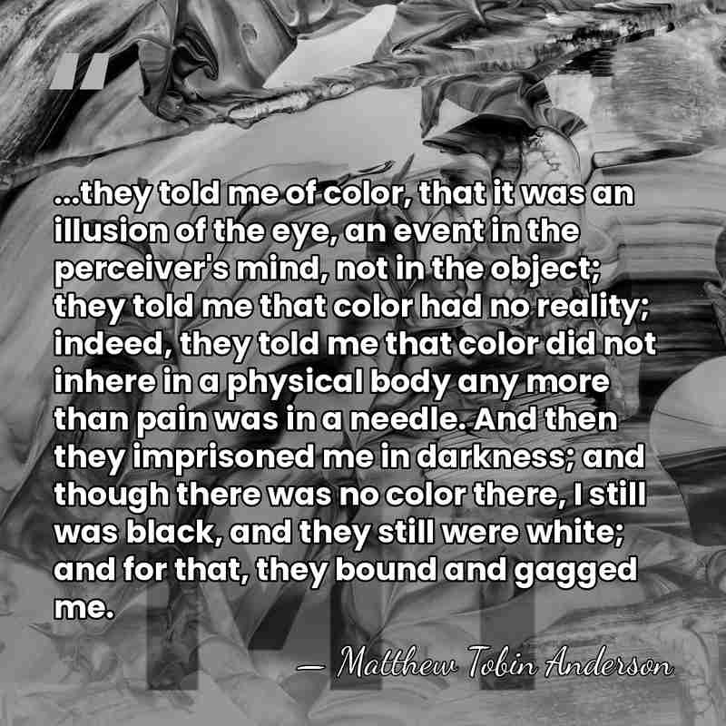 ...they told me of color, that it was an illusion of the&hellip; - Matthew Tobin Anderson
