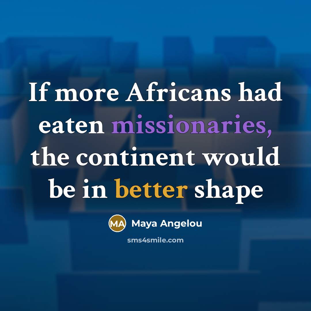 “If more Africans had eaten missionaries, the continent would be in better shape” quote by Maya Angelou