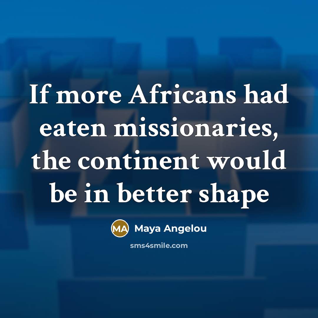 “If more Africans had eaten missionaries, the continent would be…” quote by Maya Angelou
