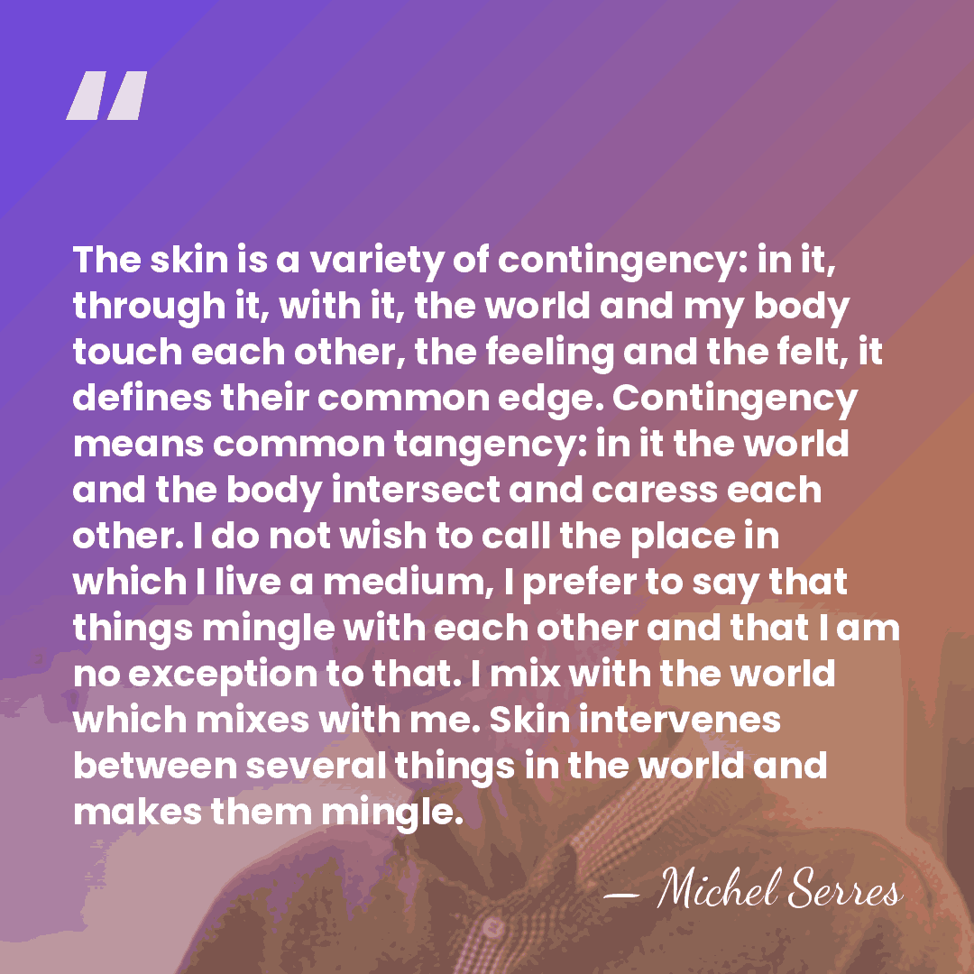 The skin is a variety of contingency: in it, through it, with&hellip; - Michel Serres