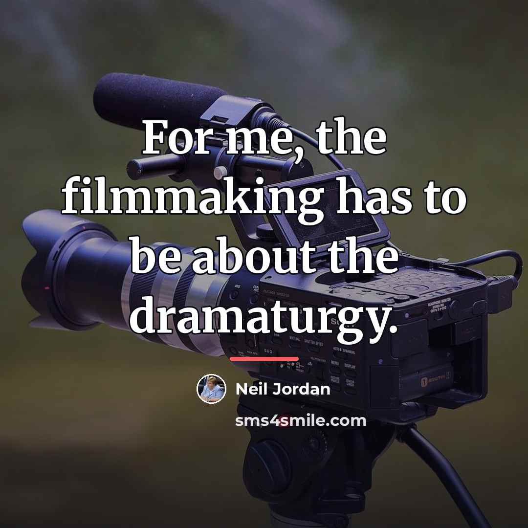 “For me, the filmmaking has to be about the dramaturgy.…” quote by Neil Jordan