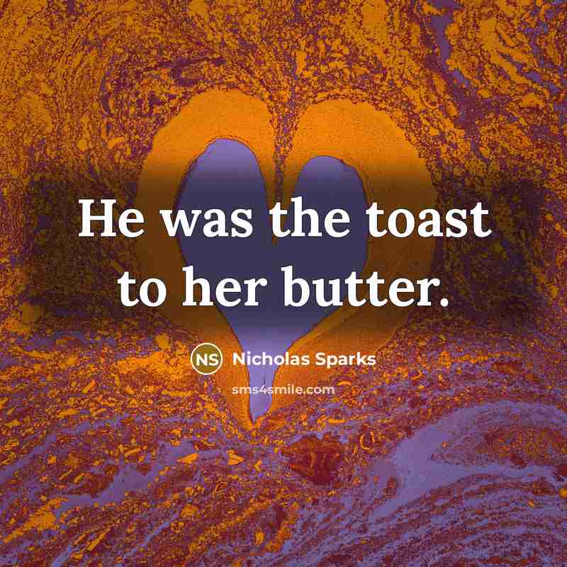 “He was the toast to her butter.” quote by Nicholas Sparks