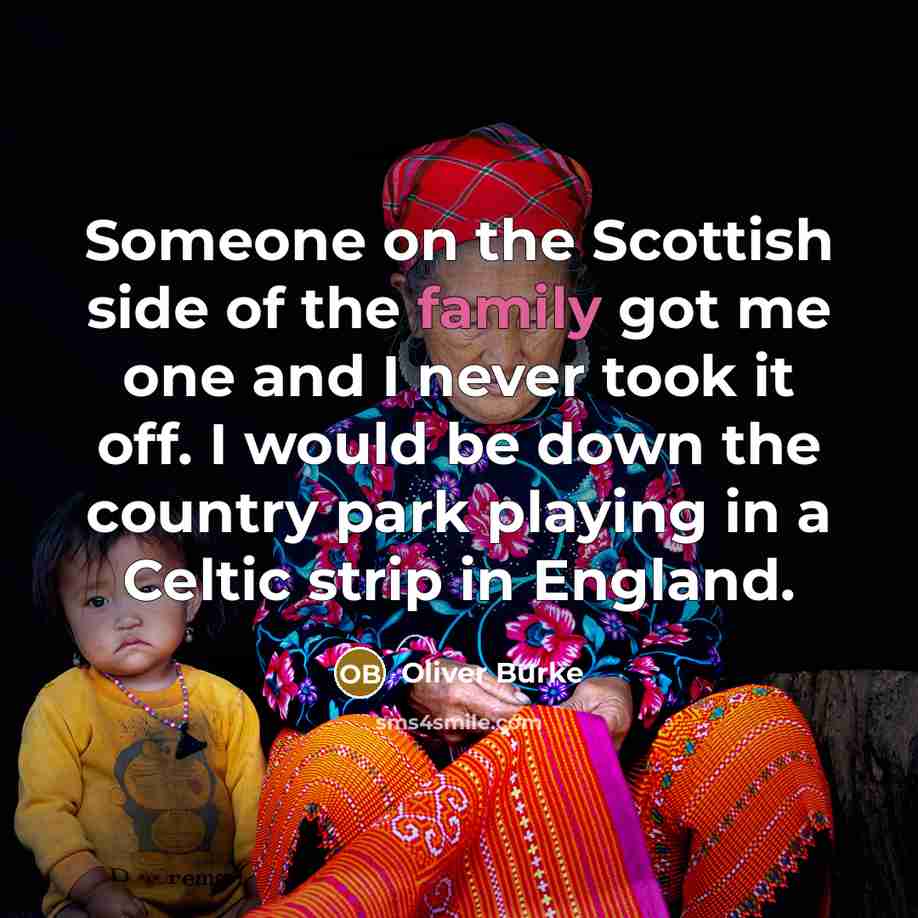 “Someone on the Scottish side of the family got me…” quote by Oliver Burke
