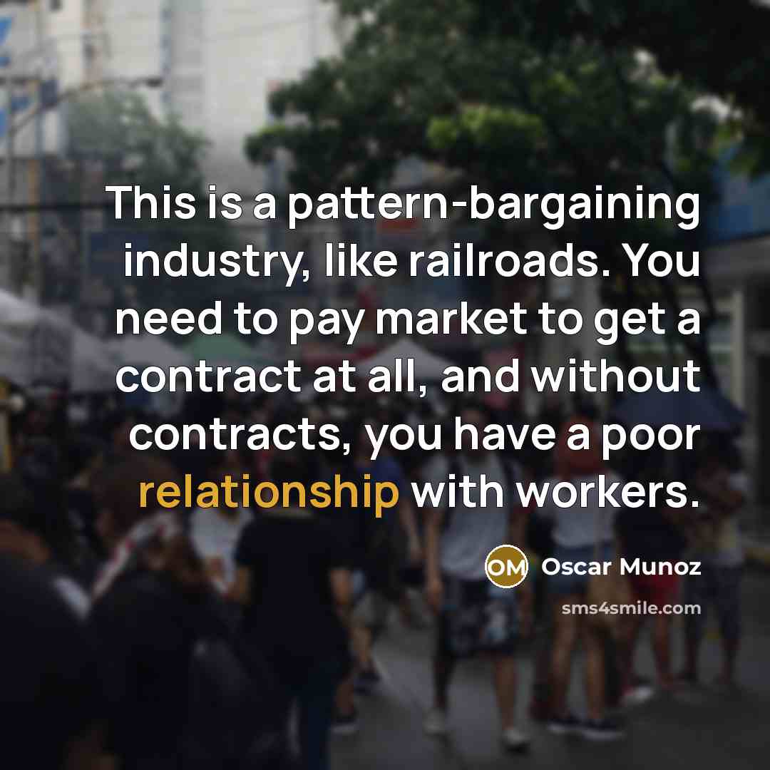 “This is a pattern-bargaining industry, like railroads. You need to pay market to get a contract at all, and without contracts, you have a poor relationship with workers.” quote by Oscar Munoz