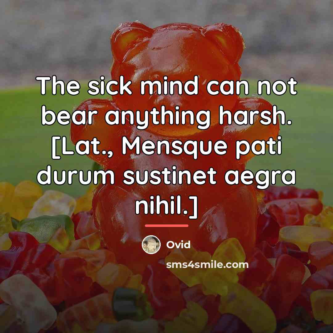 “The sick mind can not bear anything harsh. [Lat., Mensque…” quote by Ovid