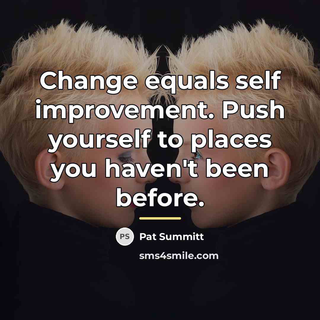 “Change equals self improvement. Push yourself to places you haven't…” quote by Pat Summitt